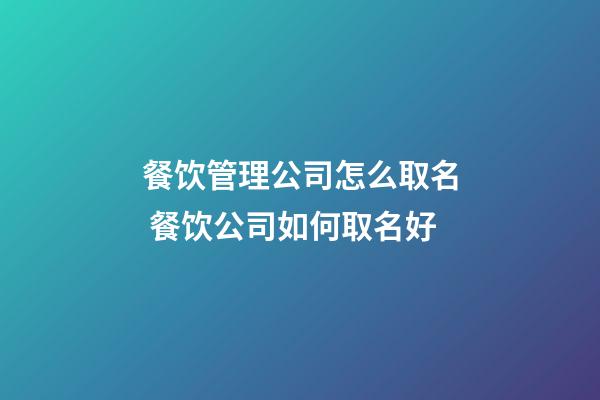 餐饮管理公司怎么取名 餐饮公司如何取名好-第1张-公司起名-玄机派